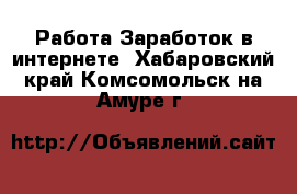 Работа Заработок в интернете. Хабаровский край,Комсомольск-на-Амуре г.